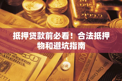 武汉抵押贷款前必看！合法抵押物和避坑指南