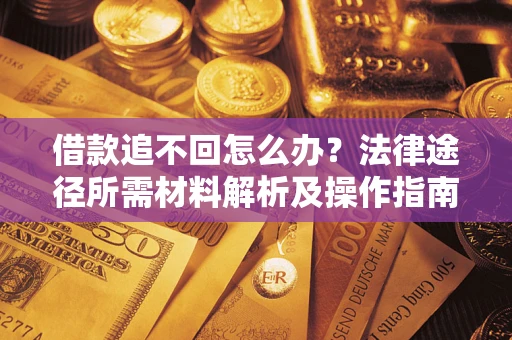 武汉借款追不回怎么办?法律途径所需材料解析及操作指南 武汉借款追不回怎么办?法律途径所需材料解析及操作指南