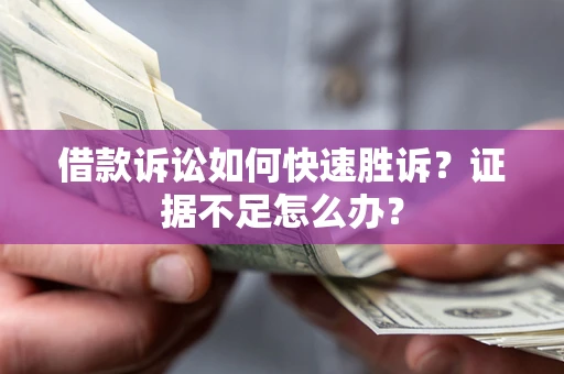武汉借款诉讼如何快速胜诉？证据不足怎么办？