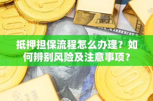 武汉抵押担保流程怎么办理？如何辨别风险及注意事项？
