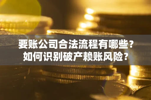 武汉要账公司合法流程有哪些？如何识别破产赖账风险？