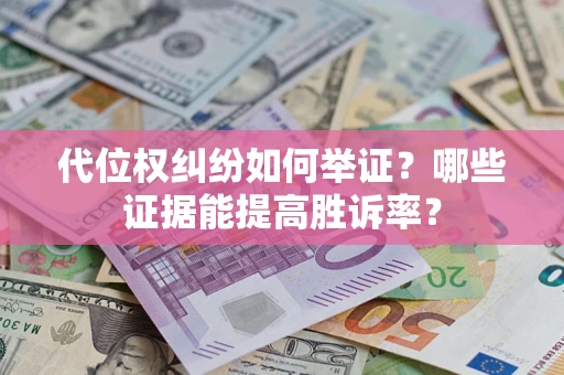 武汉代位权纠纷如何举证？哪些证据能提高胜诉率？