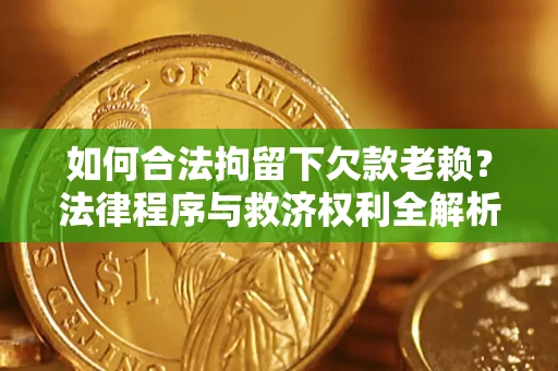 武汉如何合法拘留下欠款老赖？法律程序与救济权利全解析