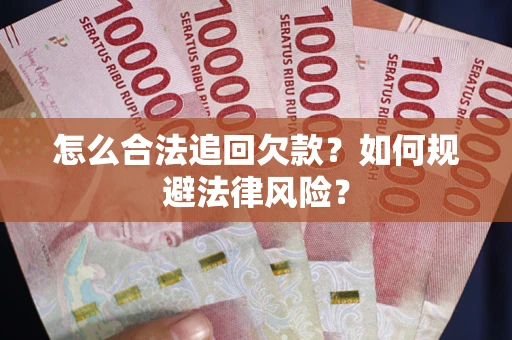 武汉怎么合法追回欠款？如何规避法律风险？