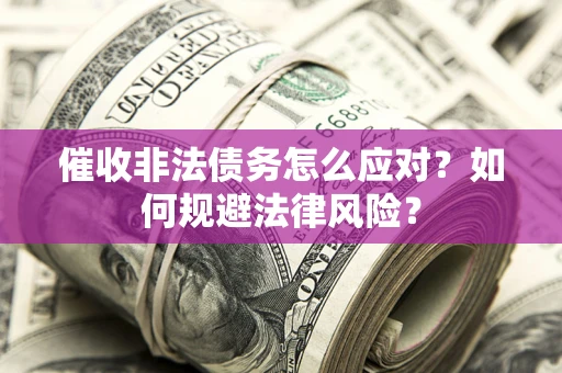 武汉催收非法债务怎么应对？如何规避法律风险？