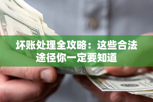 武汉坏账处理全攻略：这些合法途径你一定要知道