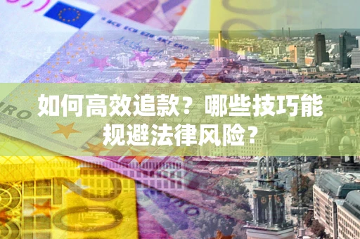武汉如何高效追款？哪些技巧能规避法律风险？