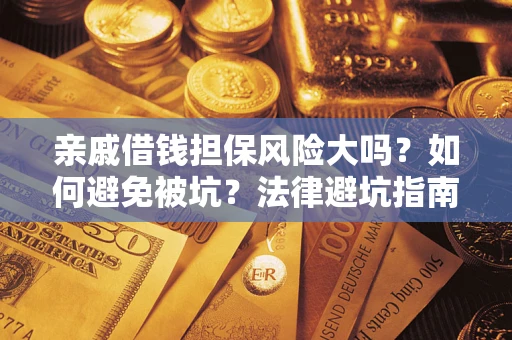 武汉亲戚借钱担保风险大吗？如何避免被坑？法律避坑指南