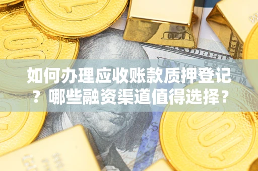武汉如何办理应收账款质押登记？哪些融资渠道值得选择？