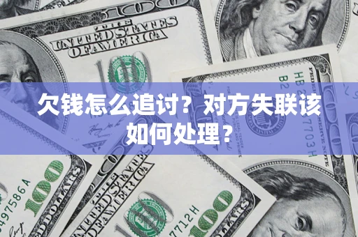 武汉欠钱怎么追讨？对方失联该如何处理？