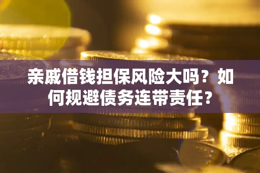 武汉亲戚借钱担保风险大吗？如何规避债务连带责任？